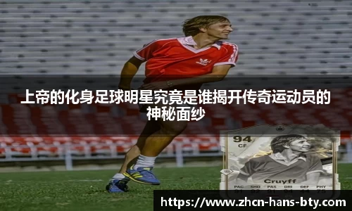 上帝的化身足球明星究竟是谁揭开传奇运动员的神秘面纱